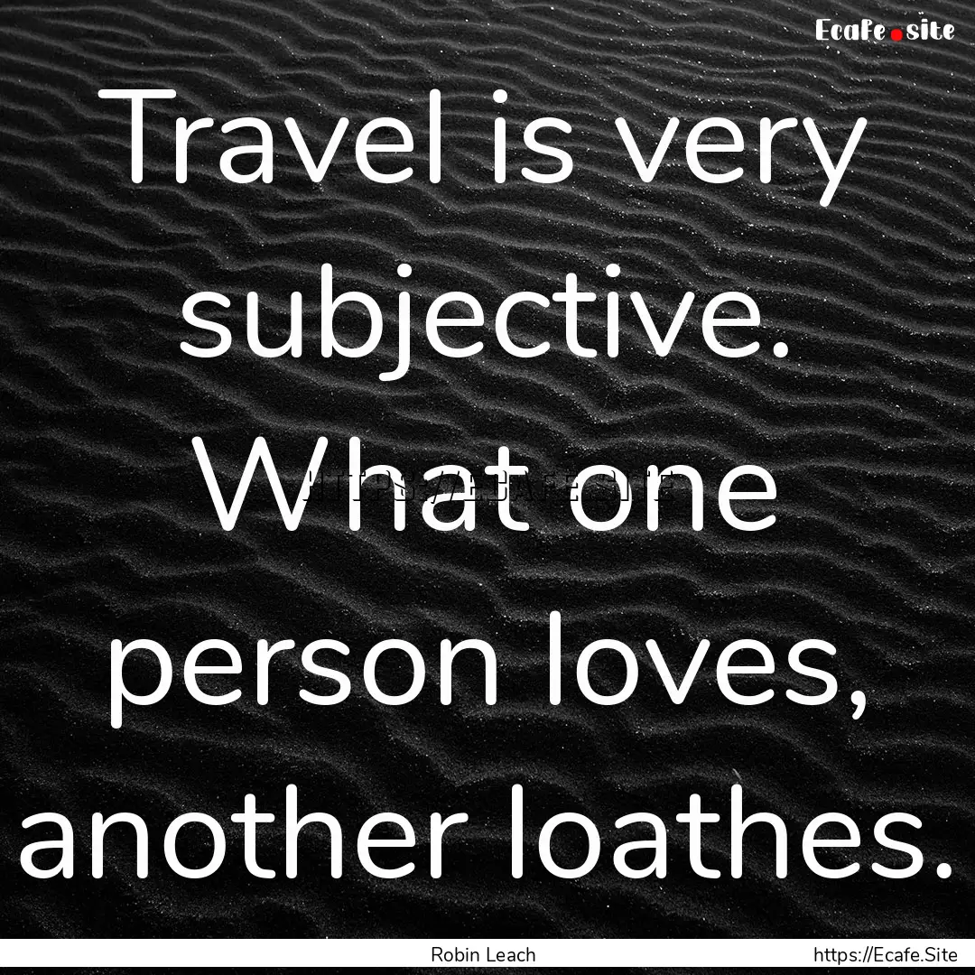 Travel is very subjective. What one person.... : Quote by Robin Leach