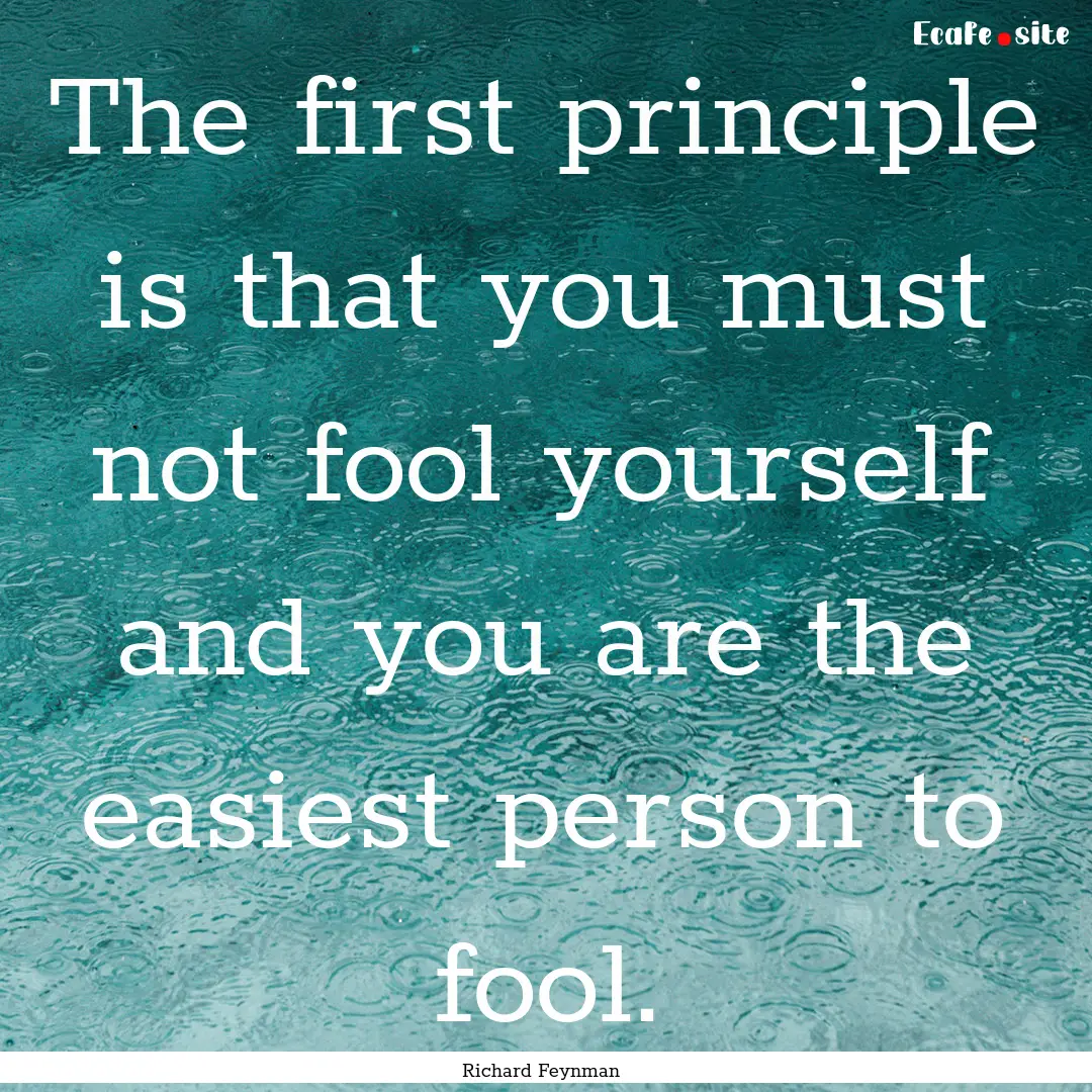 The first principle is that you must not.... : Quote by Richard Feynman