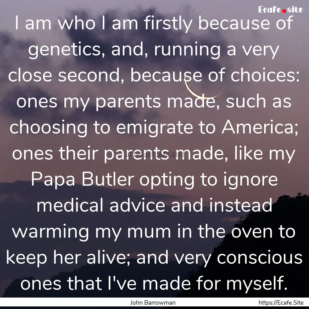 I am who I am firstly because of genetics,.... : Quote by John Barrowman