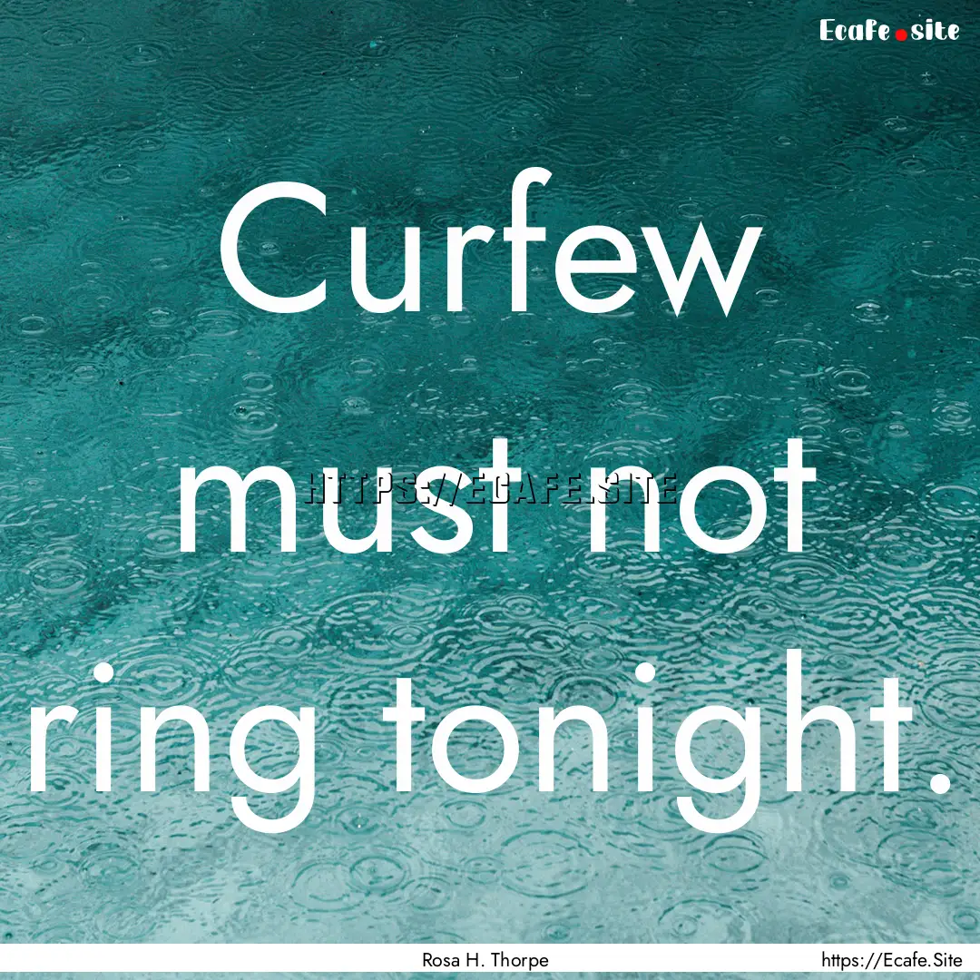 Curfew must not ring tonight. : Quote by Rosa H. Thorpe