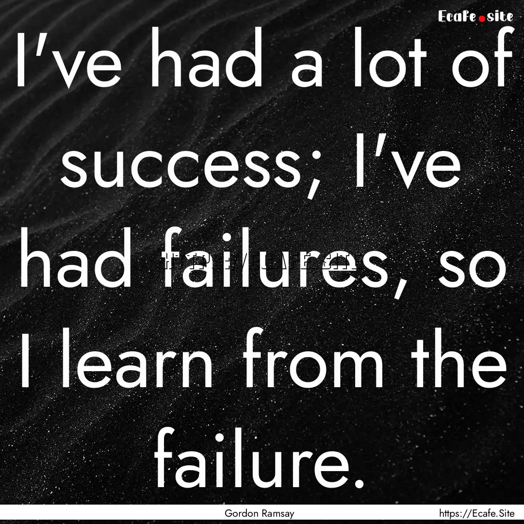 I've had a lot of success; I've had failures,.... : Quote by Gordon Ramsay