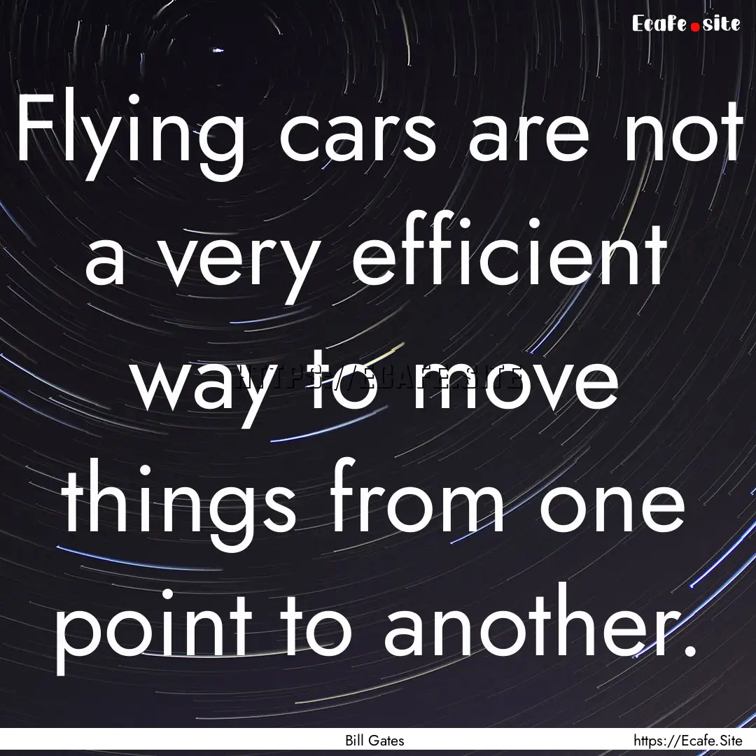 Flying cars are not a very efficient way.... : Quote by Bill Gates