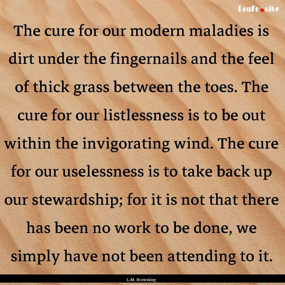 The cure for our modern maladies is dirt.... : Quote by L.M. Browning