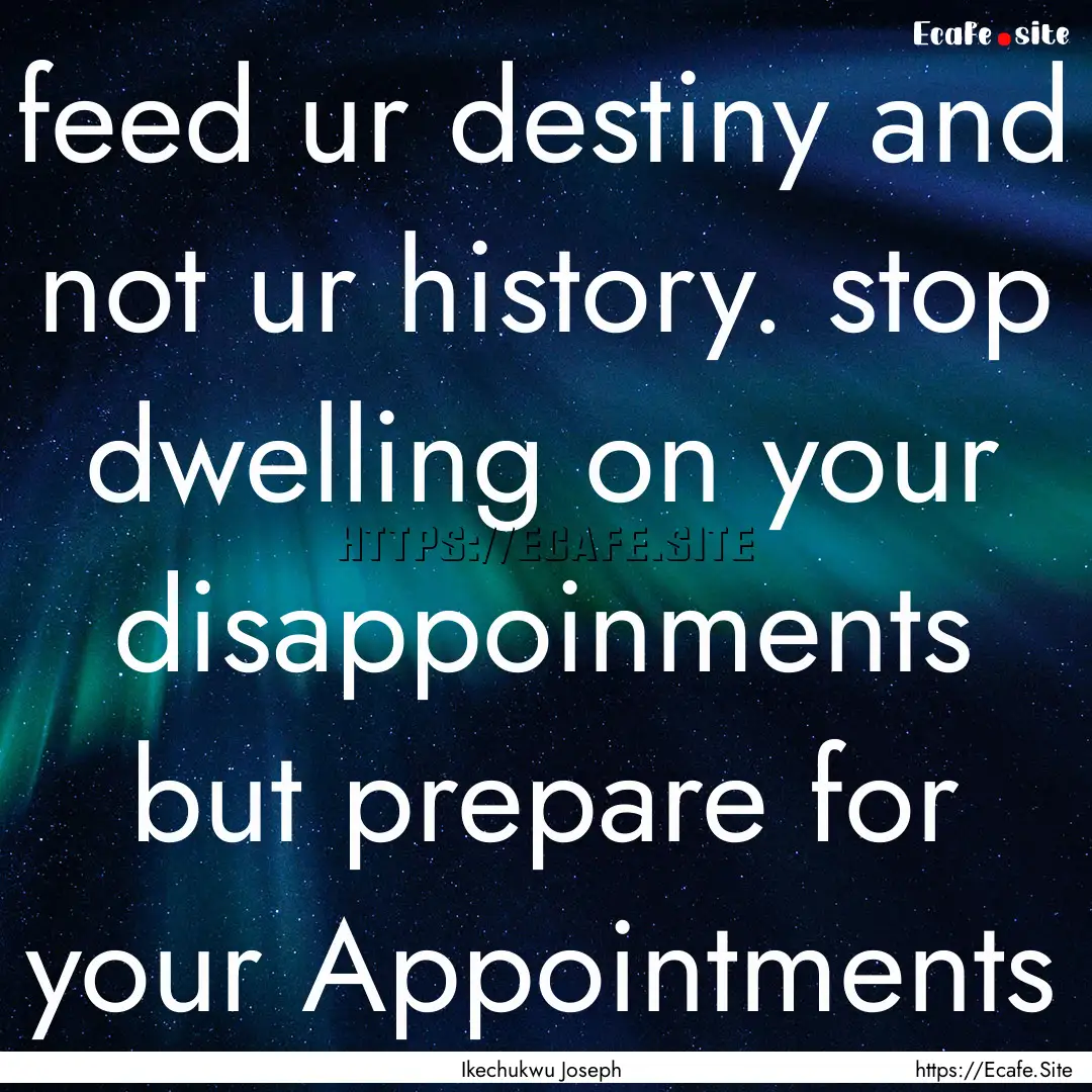 feed ur destiny and not ur history. stop.... : Quote by Ikechukwu Joseph