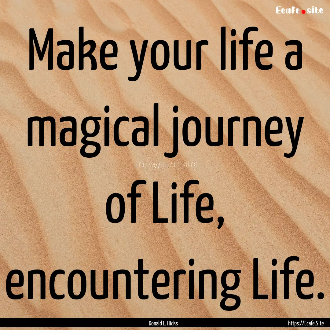 Make your life a magical journey of Life,.... : Quote by Donald L. Hicks