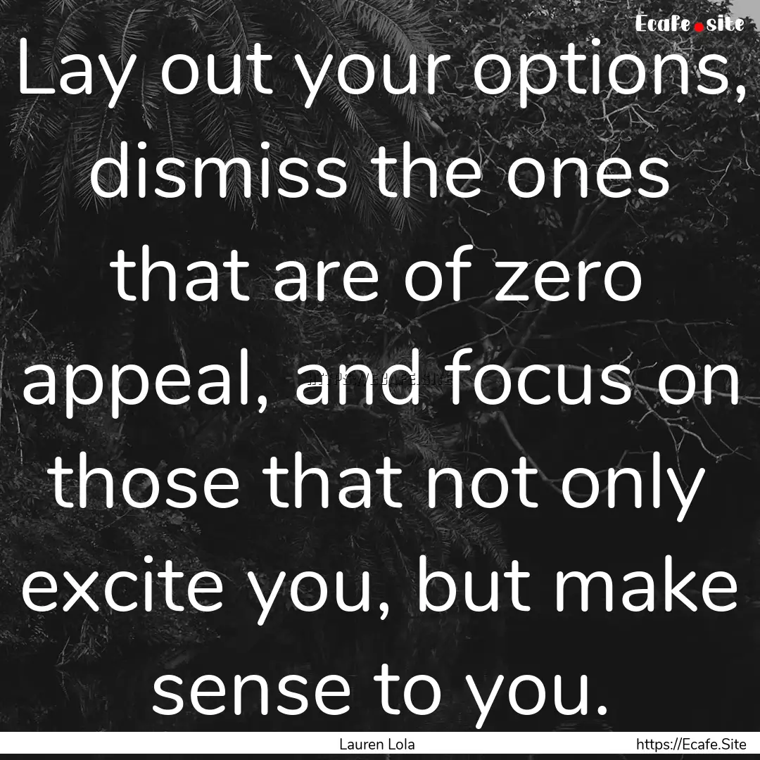 Lay out your options, dismiss the ones that.... : Quote by Lauren Lola