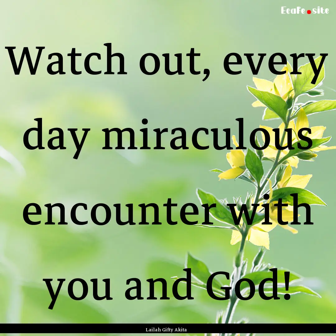 Watch out, every day miraculous encounter.... : Quote by Lailah Gifty Akita