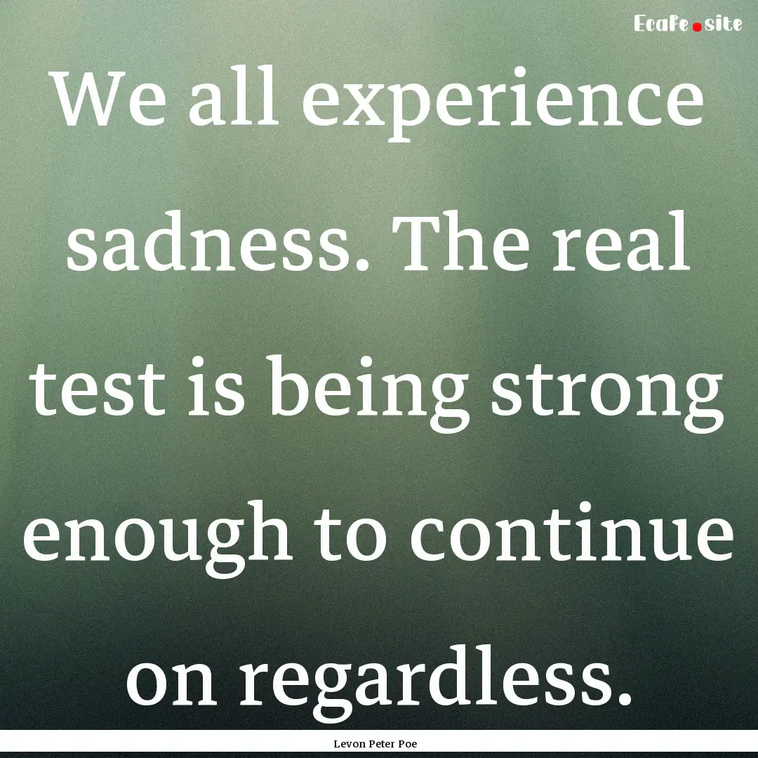 We all experience sadness. The real test.... : Quote by Levon Peter Poe