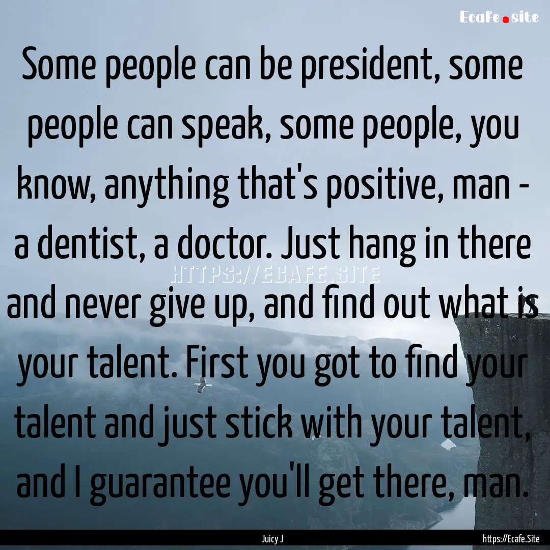 Some people can be president, some people.... : Quote by Juicy J