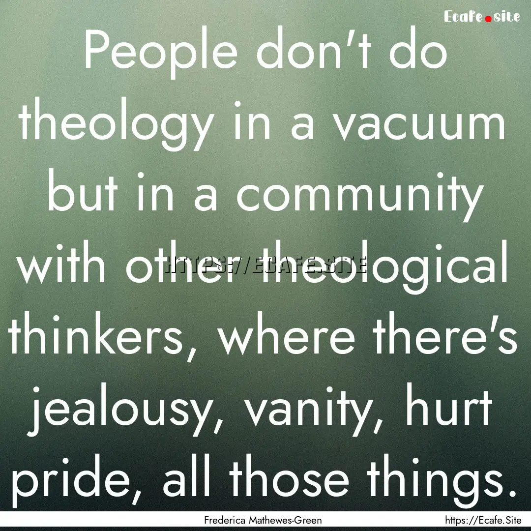 People don't do theology in a vacuum but.... : Quote by Frederica Mathewes-Green