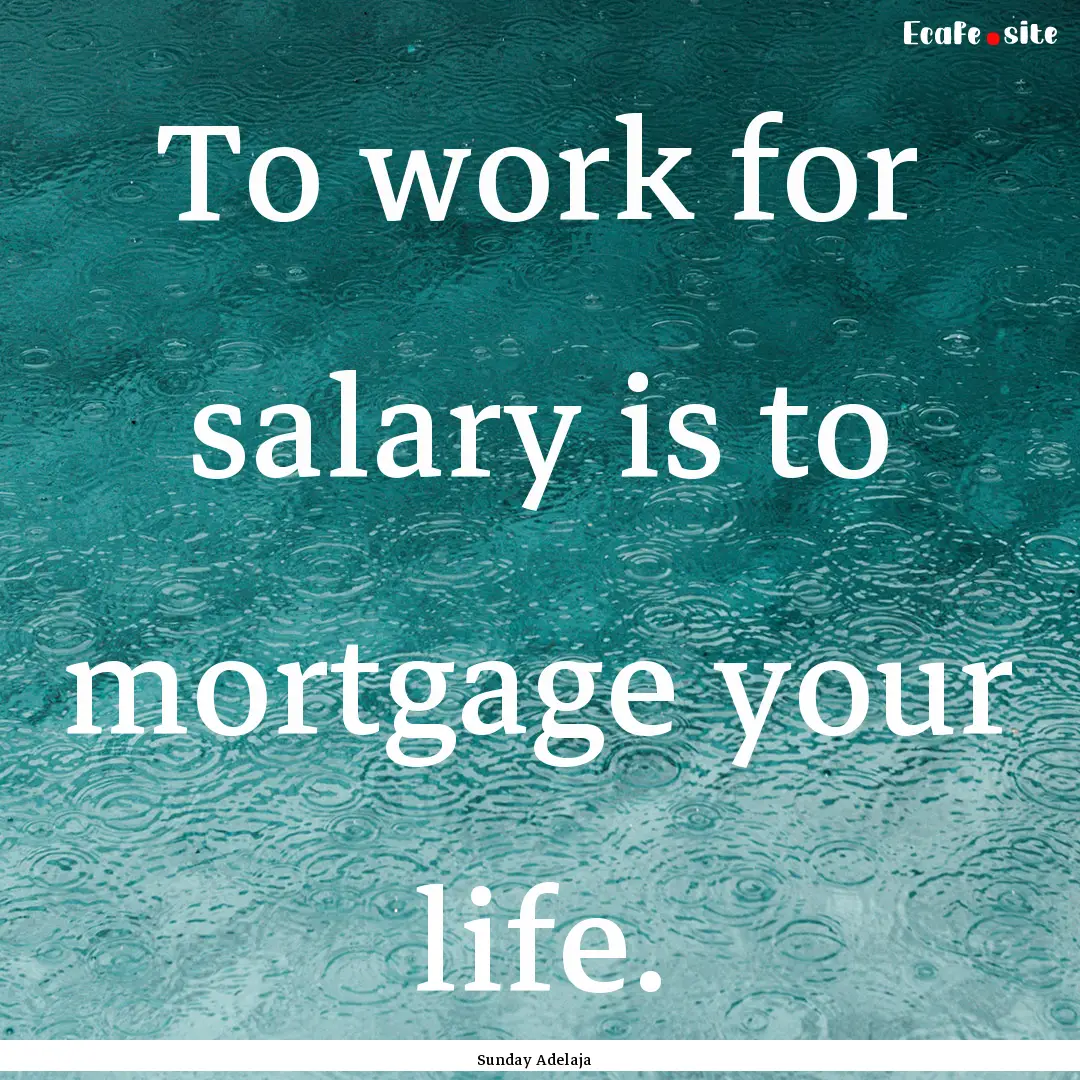 To work for salary is to mortgage your life..... : Quote by Sunday Adelaja