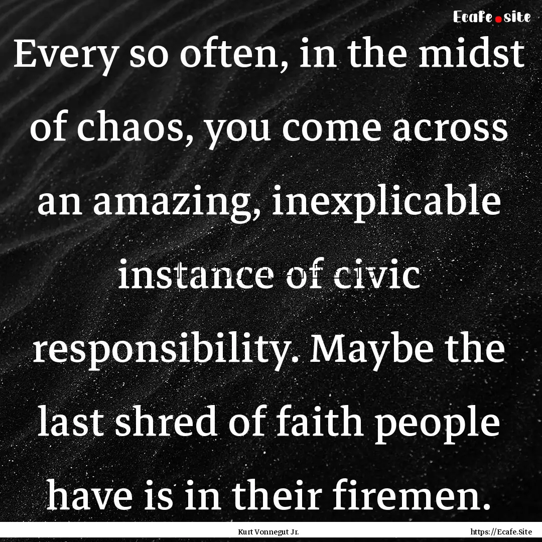 Every so often, in the midst of chaos, you.... : Quote by Kurt Vonnegut Jr.