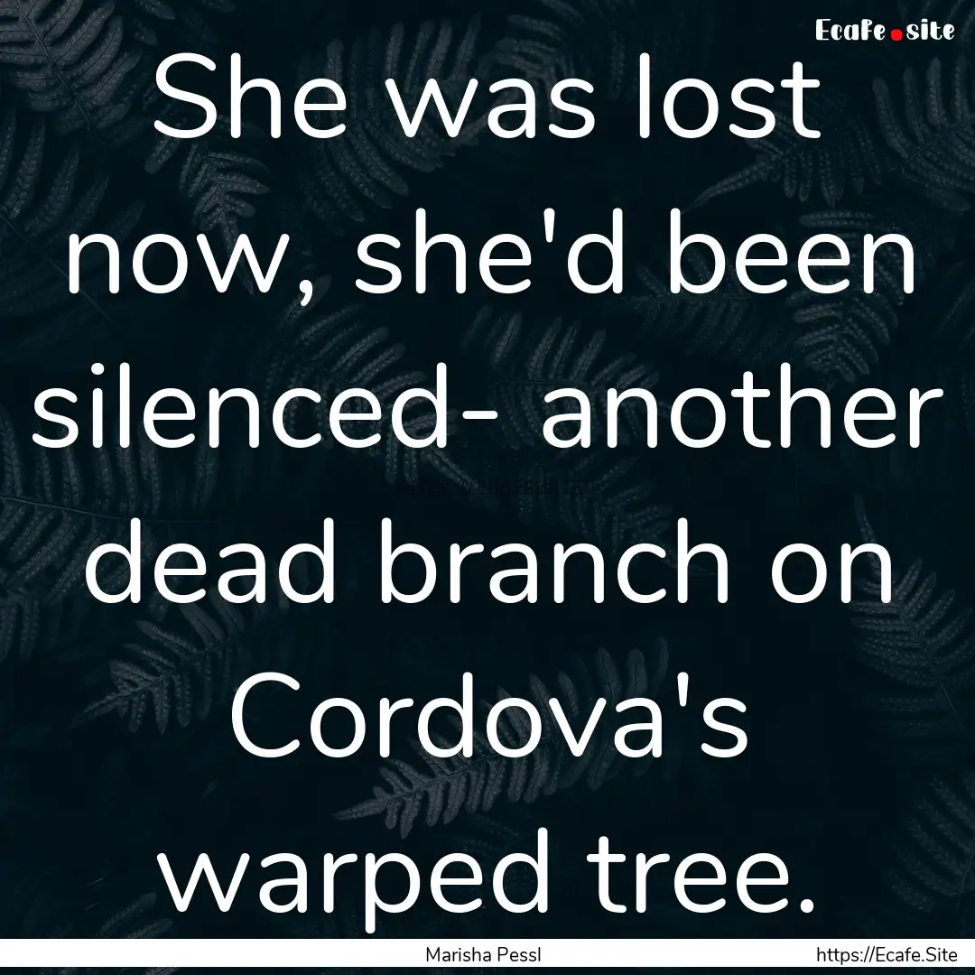 She was lost now, she'd been silenced- another.... : Quote by Marisha Pessl