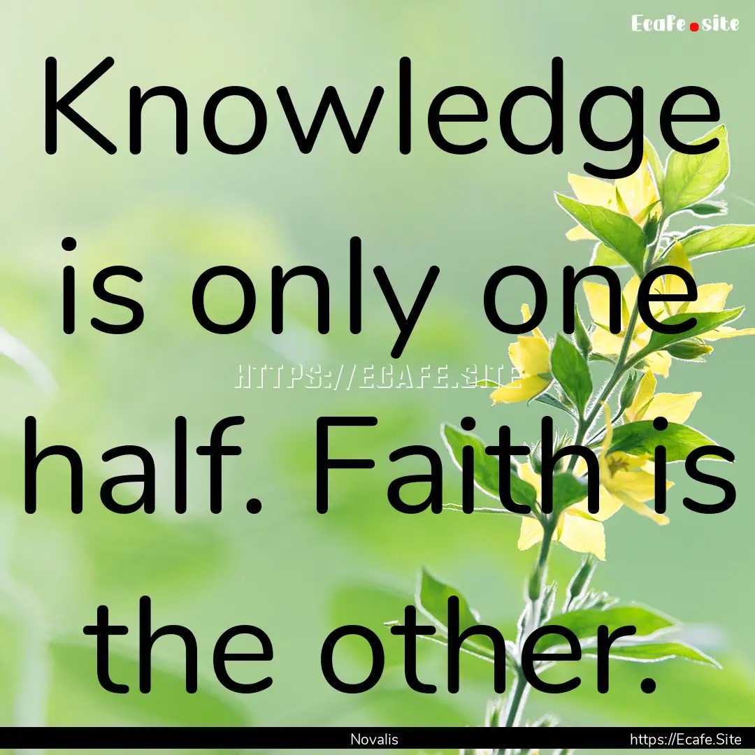 Knowledge is only one half. Faith is the.... : Quote by Novalis