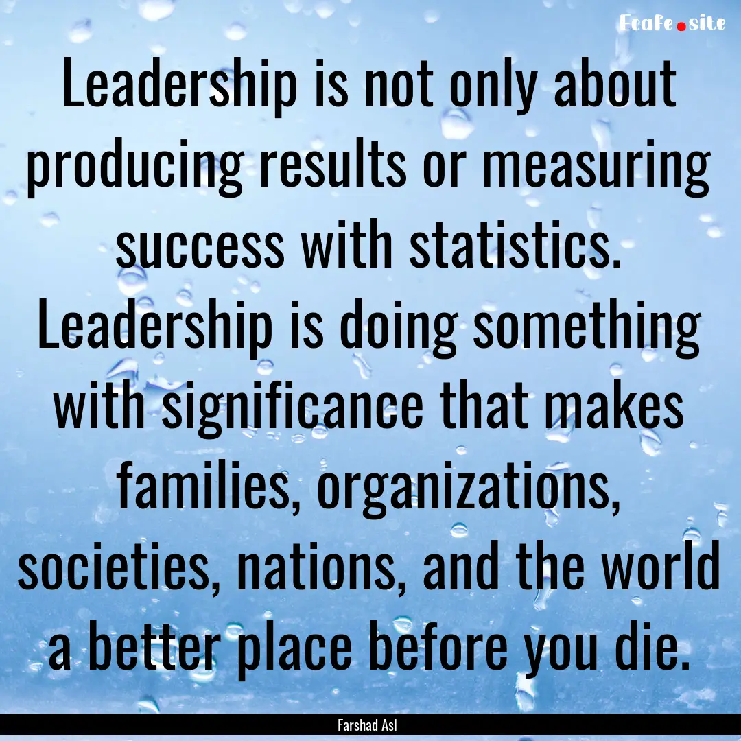 Leadership is not only about producing results.... : Quote by Farshad Asl