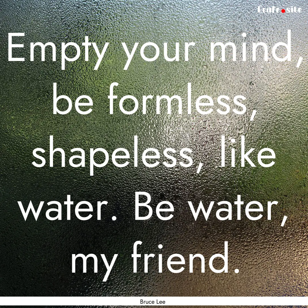 Empty your mind, be formless, shapeless,.... : Quote by Bruce Lee