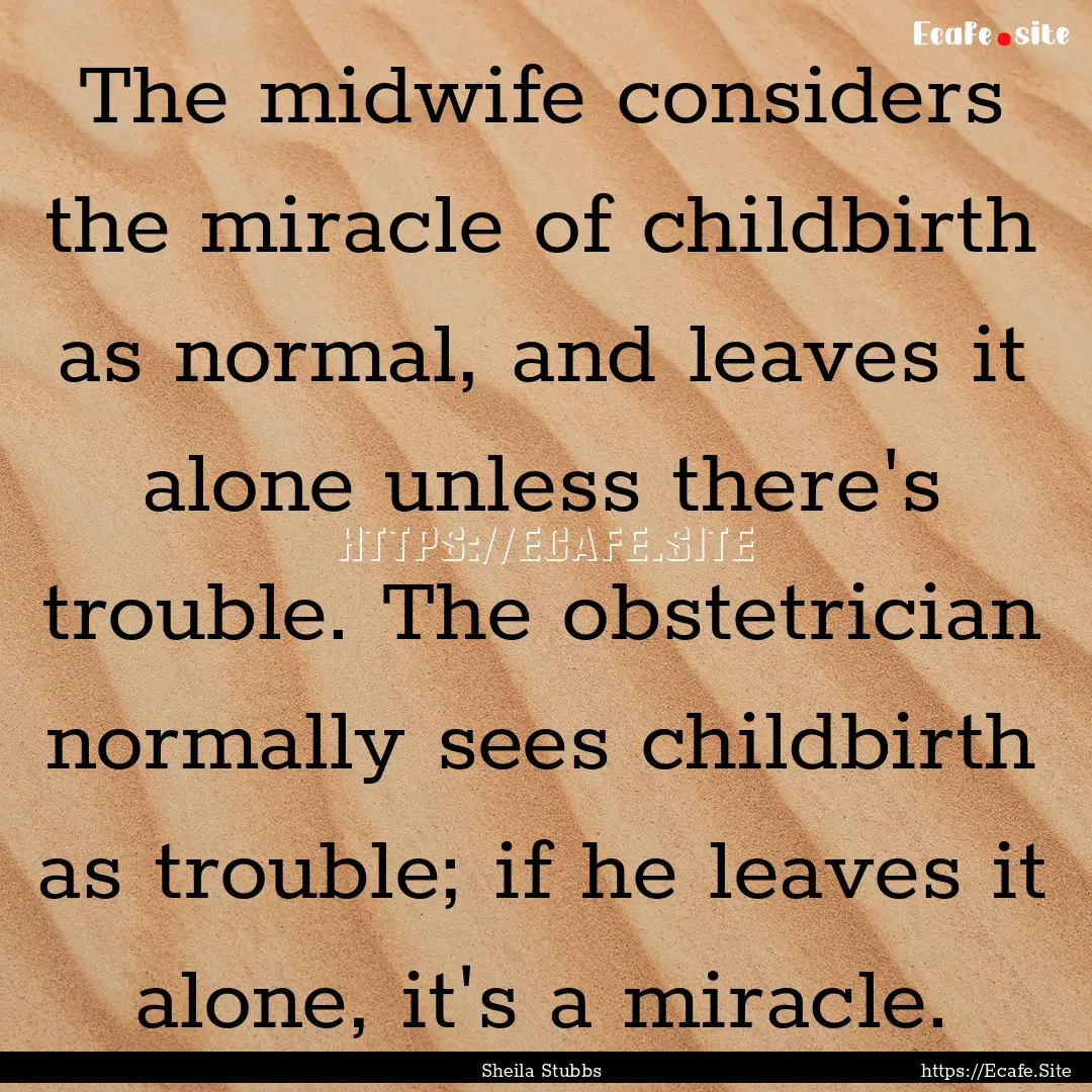 The midwife considers the miracle of childbirth.... : Quote by Sheila Stubbs