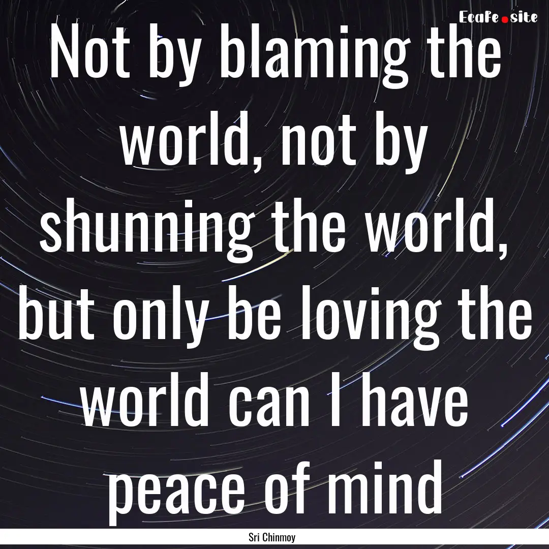 Not by blaming the world, not by shunning.... : Quote by Sri Chinmoy