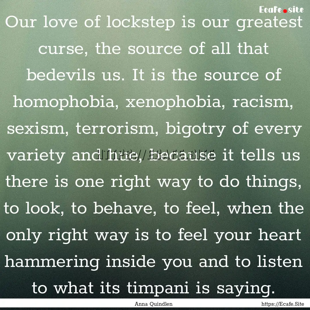 Our love of lockstep is our greatest curse,.... : Quote by Anna Quindlen