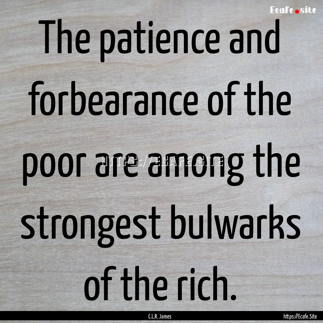 The patience and forbearance of the poor.... : Quote by C.L.R. James