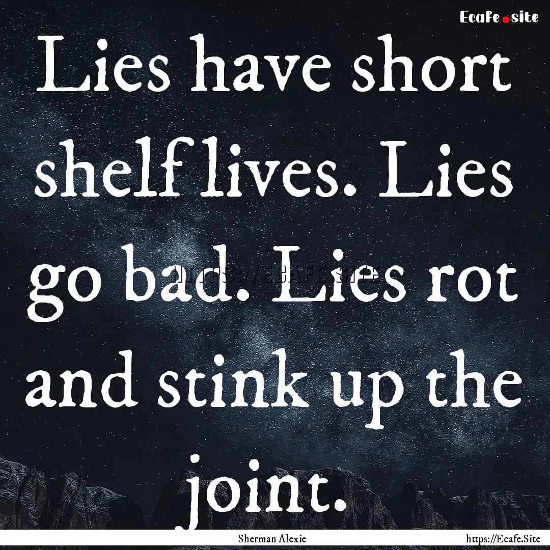 Lies have short shelf lives. Lies go bad..... : Quote by Sherman Alexie