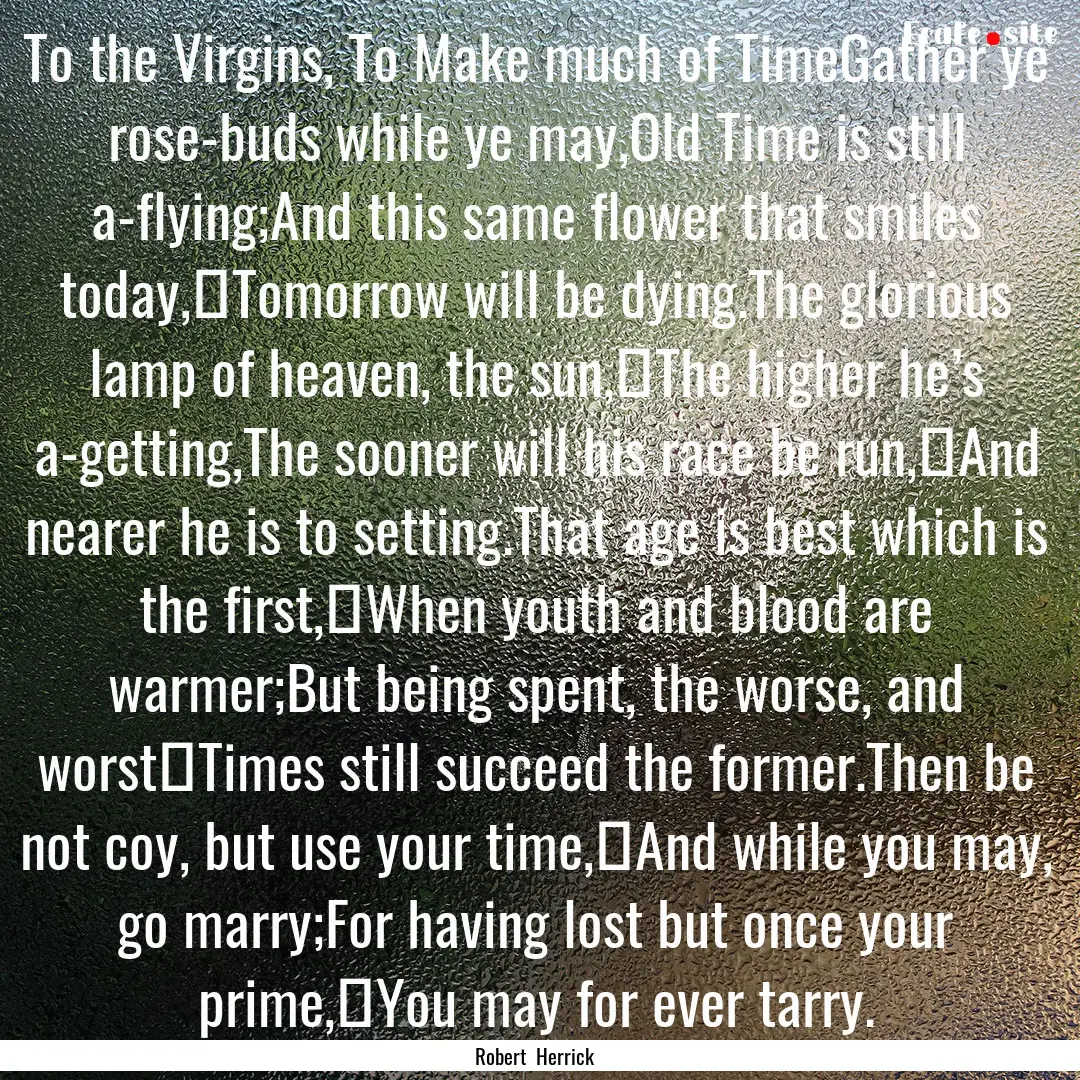 To the Virgins, To Make much of TimeGather.... : Quote by Robert Herrick