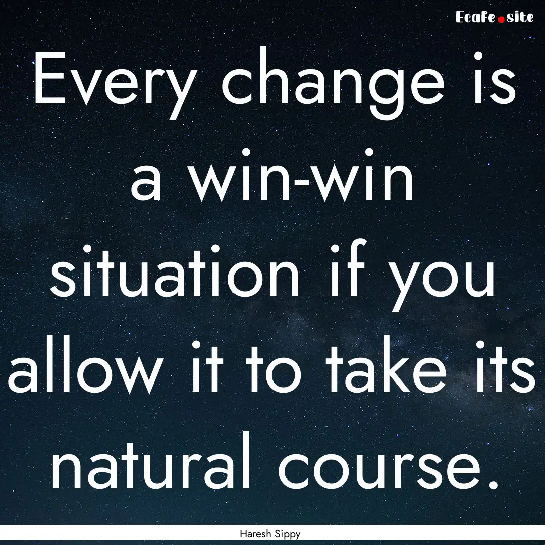 Every change is a win-win situation if you.... : Quote by Haresh Sippy