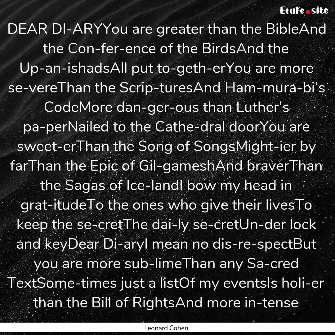 DEAR DI­ARYYou are greater than the BibleAnd.... : Quote by Leonard Cohen