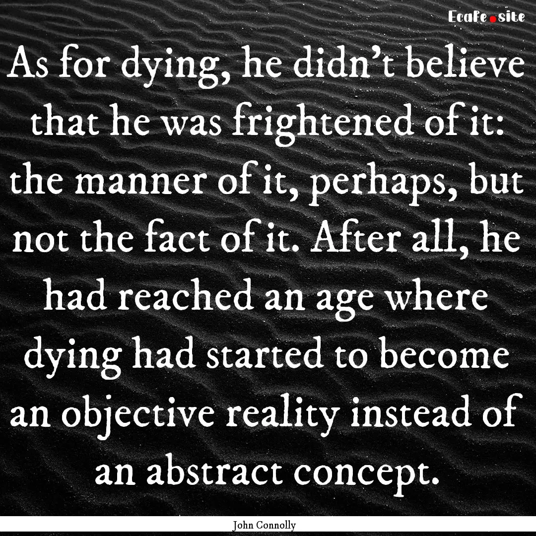 As for dying, he didn't believe that he was.... : Quote by John Connolly