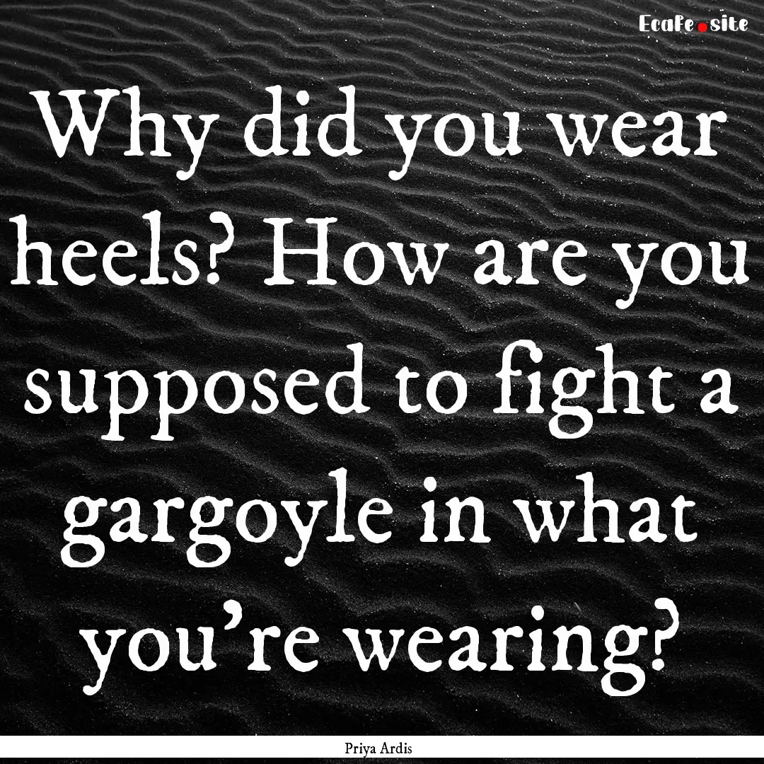 Why did you wear heels? How are you supposed.... : Quote by Priya Ardis