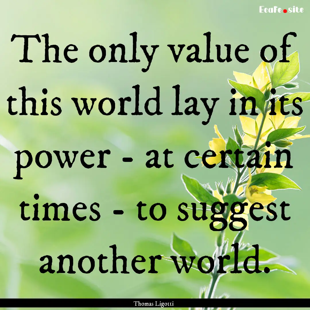 The only value of this world lay in its power.... : Quote by Thomas Ligotti