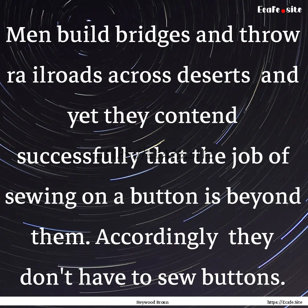 Men build bridges and throw ra ilroads across.... : Quote by Heywood Broun