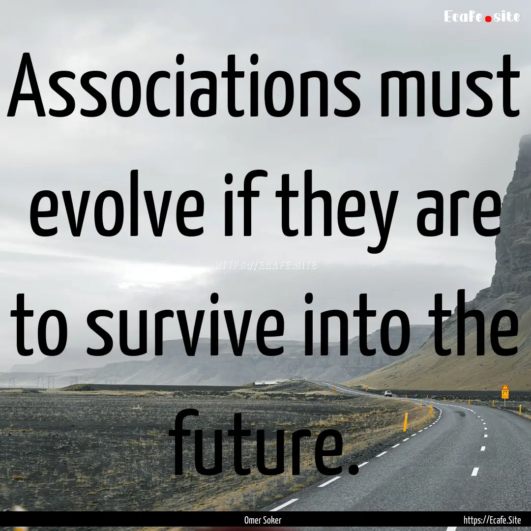 Associations must evolve if they are to survive.... : Quote by Omer Soker