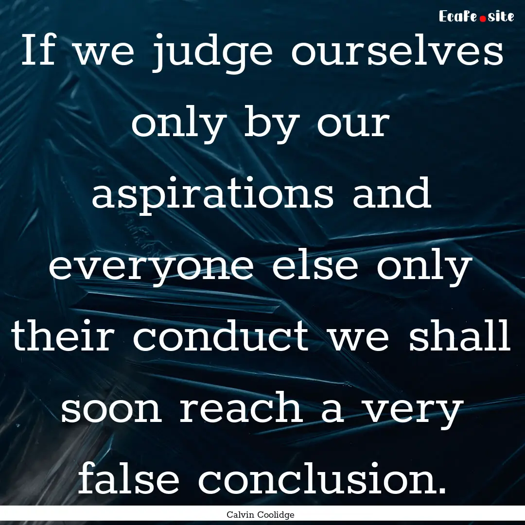 If we judge ourselves only by our aspirations.... : Quote by Calvin Coolidge