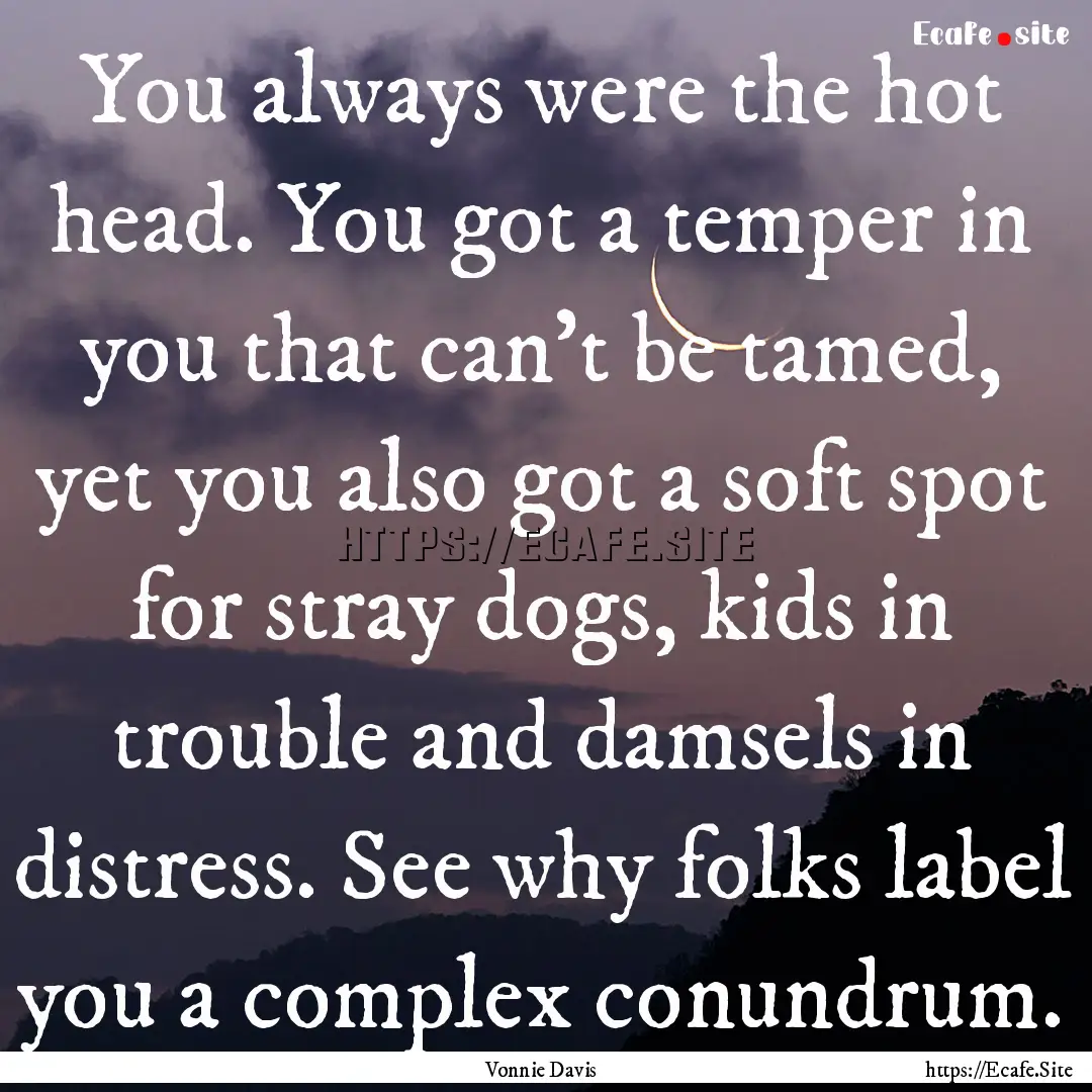 You always were the hot head. You got a temper.... : Quote by Vonnie Davis