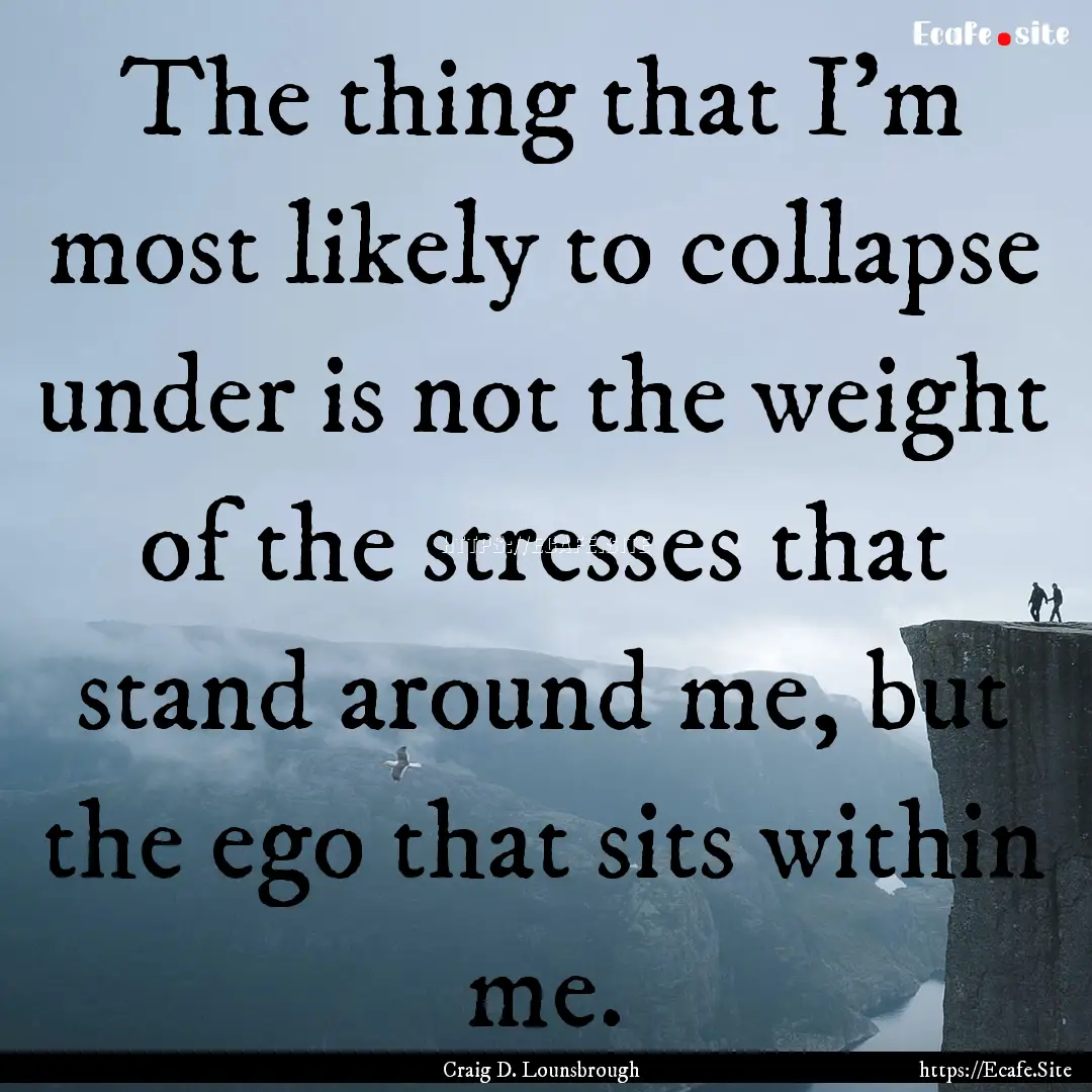 The thing that I’m most likely to collapse.... : Quote by Craig D. Lounsbrough