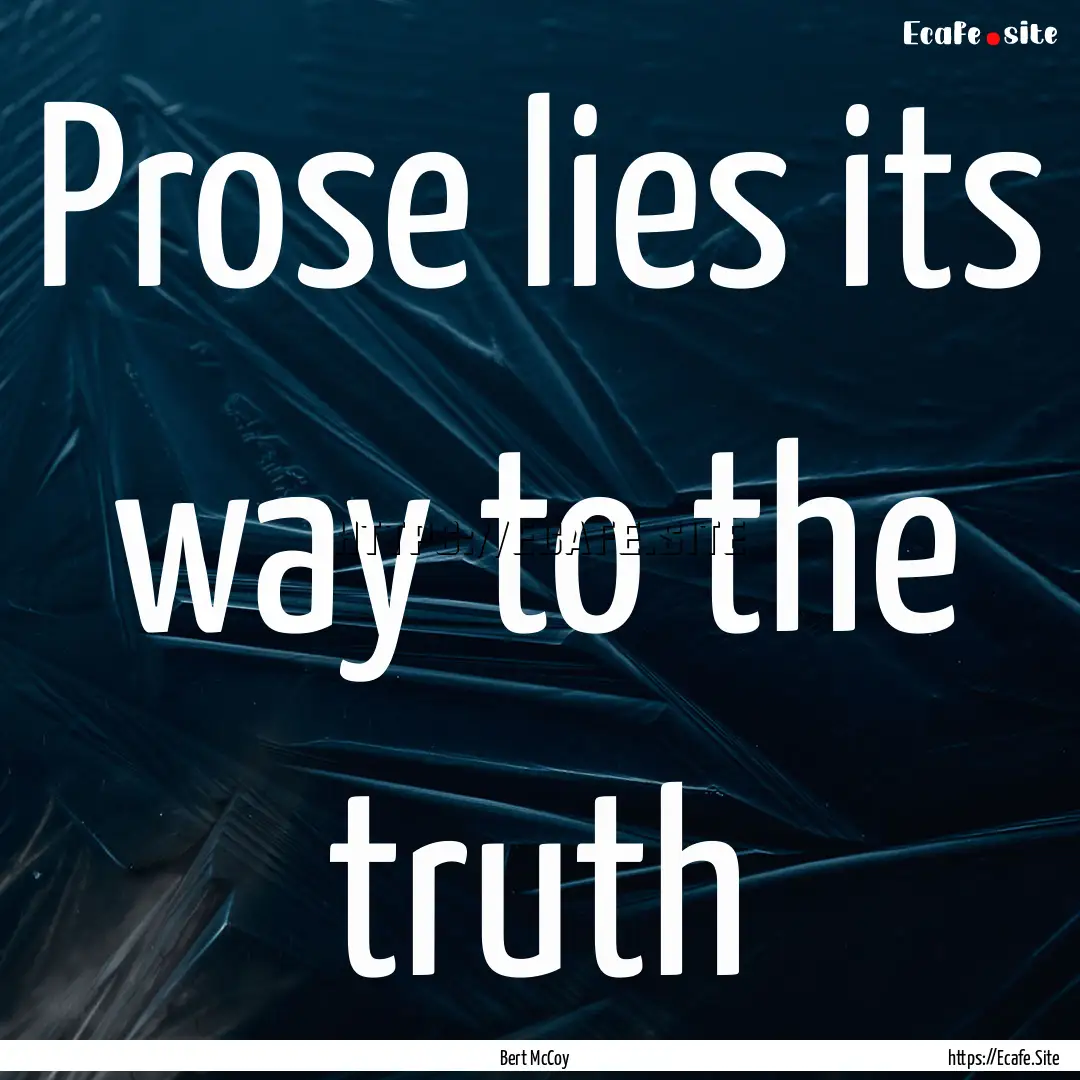 Prose lies its way to the truth : Quote by Bert McCoy