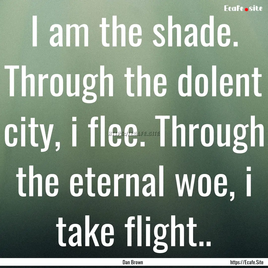 I am the shade. Through the dolent city,.... : Quote by Dan Brown