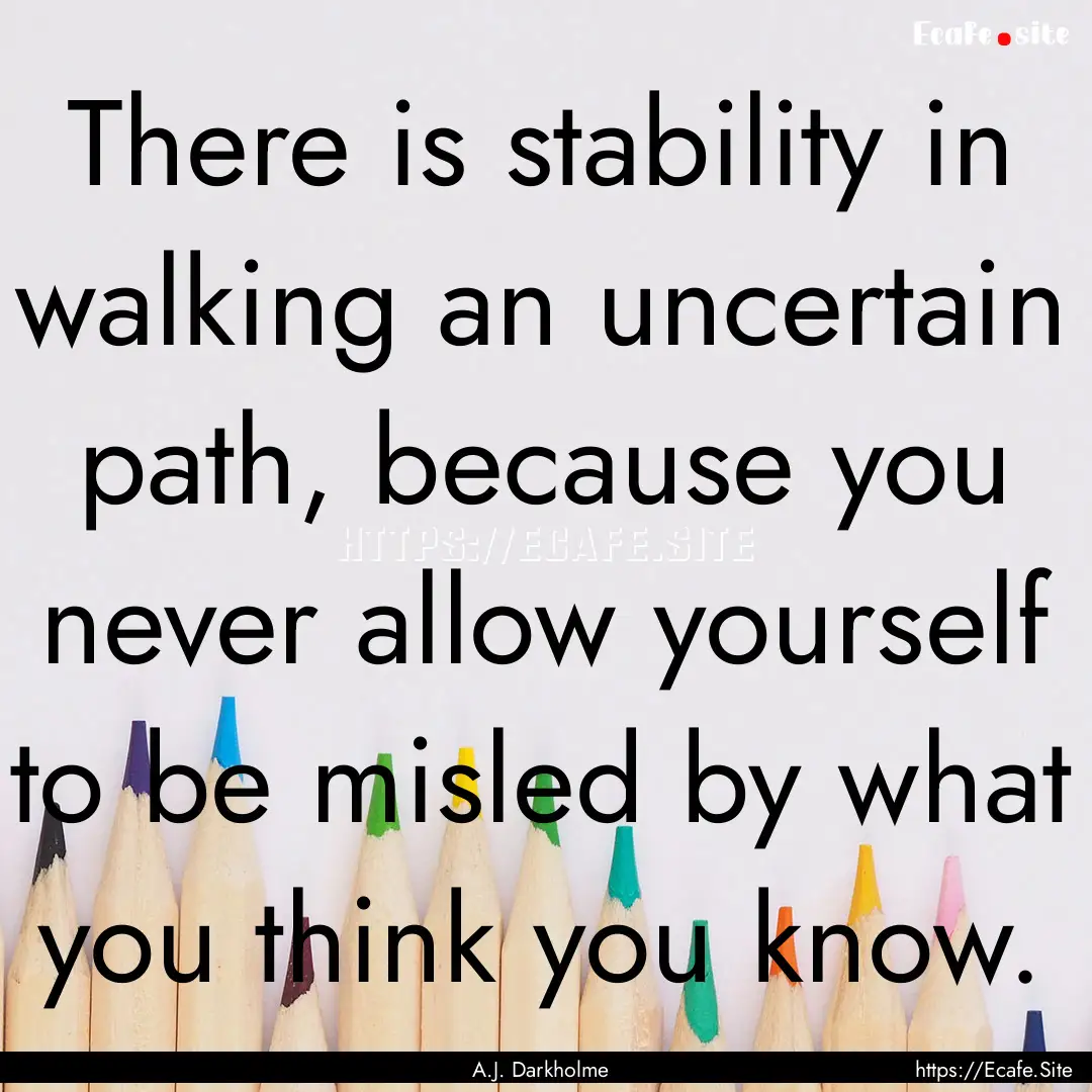 There is stability in walking an uncertain.... : Quote by A.J. Darkholme