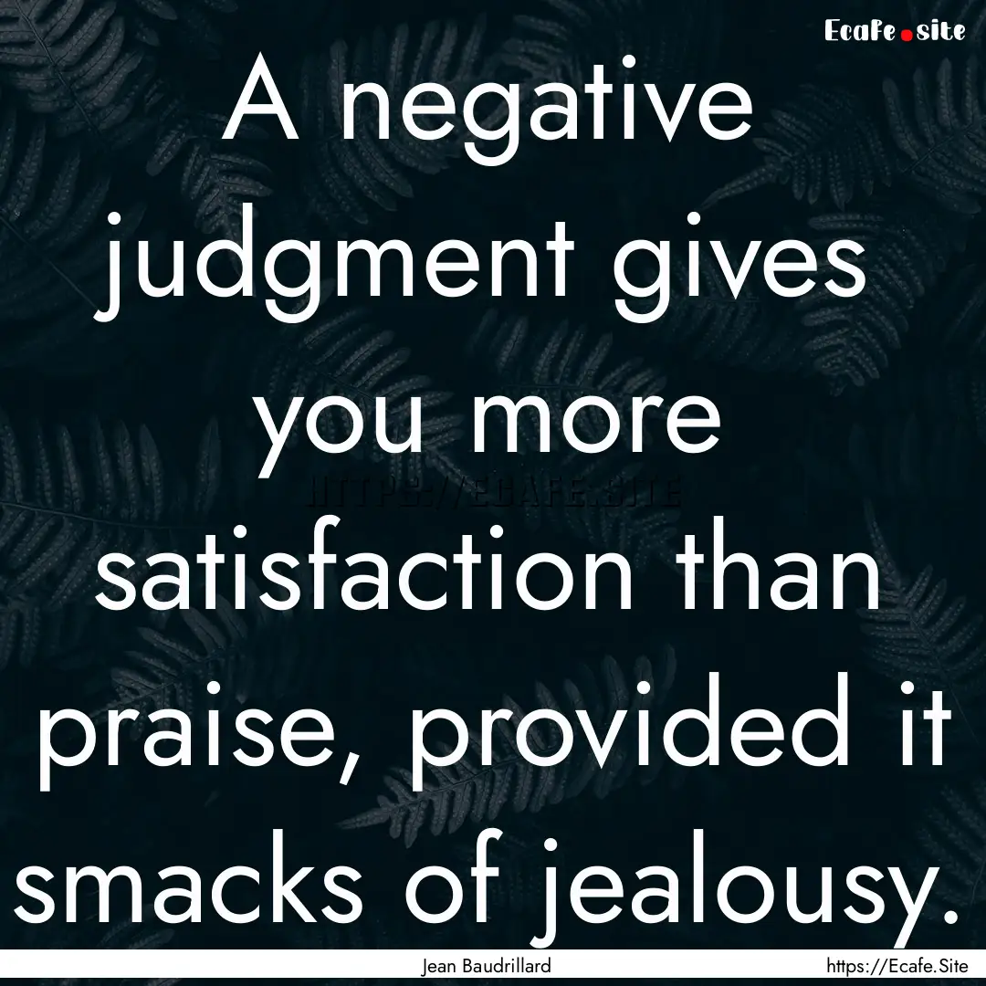 A negative judgment gives you more satisfaction.... : Quote by Jean Baudrillard