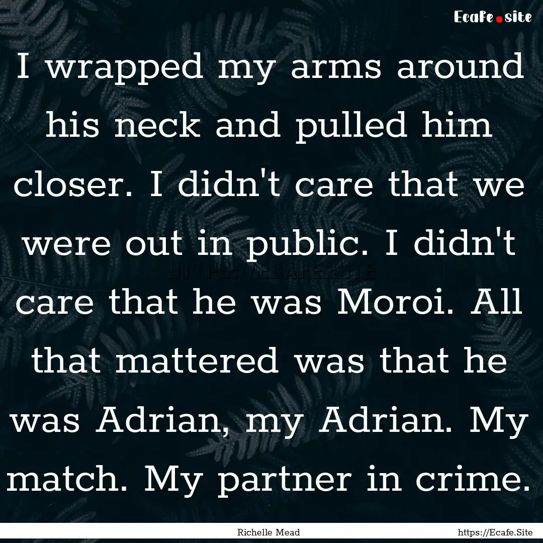 I wrapped my arms around his neck and pulled.... : Quote by Richelle Mead