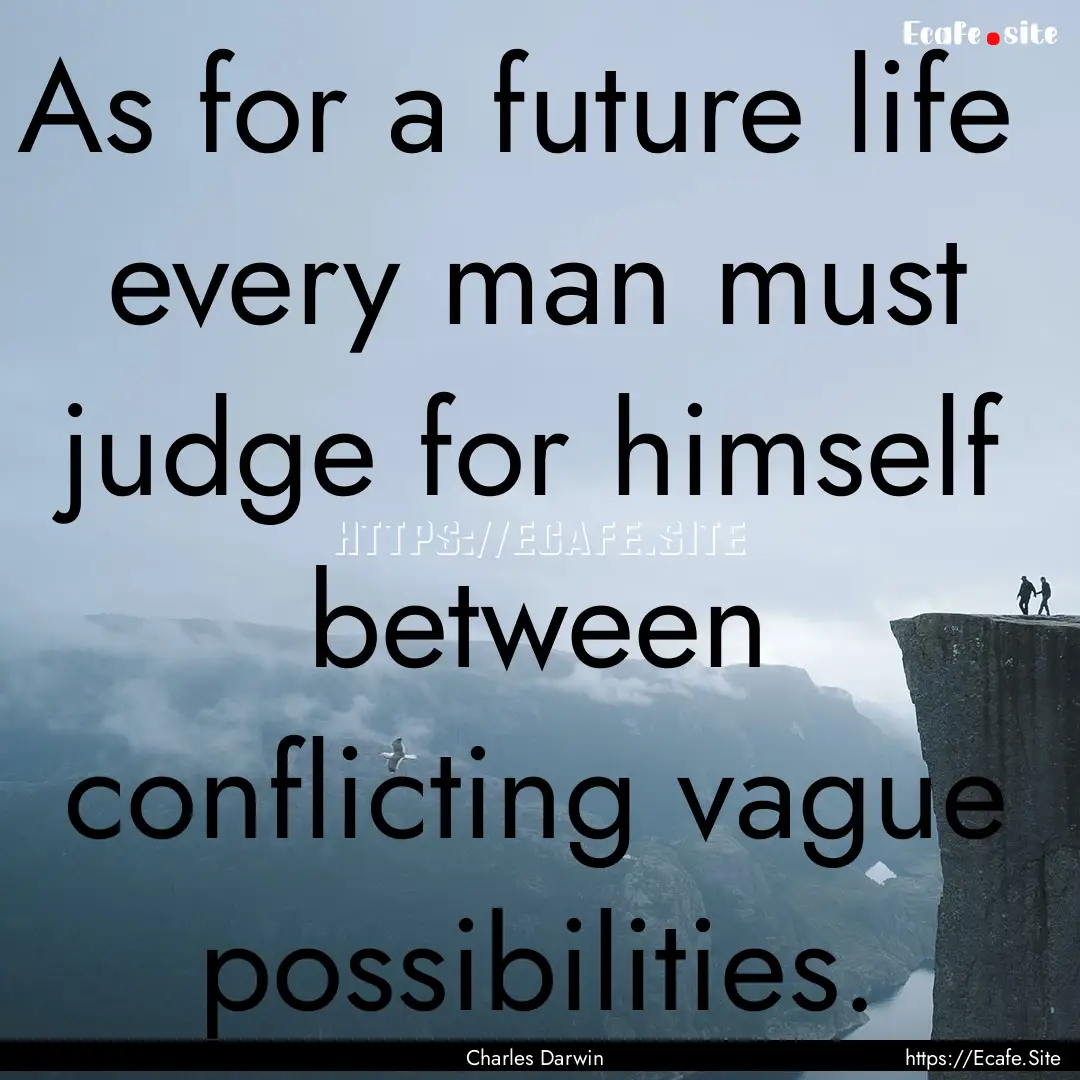 As for a future life every man must judge.... : Quote by Charles Darwin