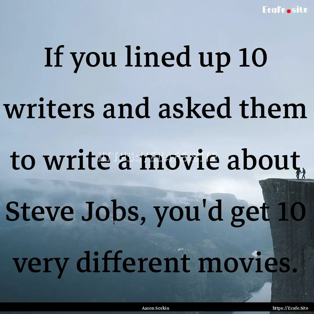 If you lined up 10 writers and asked them.... : Quote by Aaron Sorkin