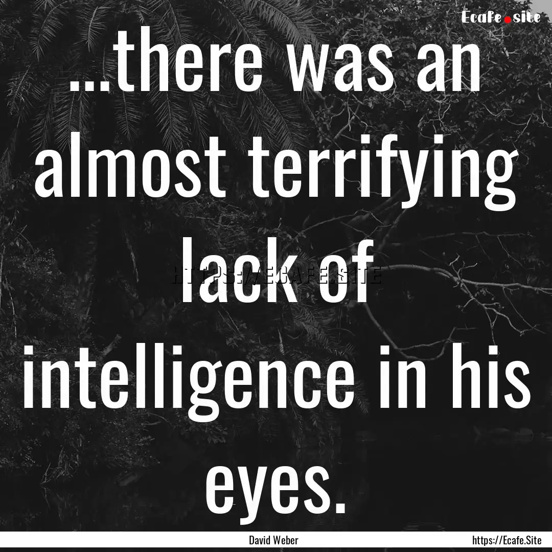 ...there was an almost terrifying lack of.... : Quote by David Weber