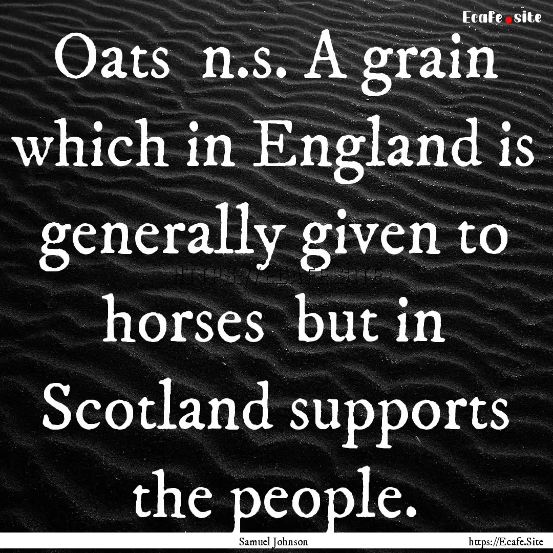 Oats n.s. A grain which in England is generally.... : Quote by Samuel Johnson