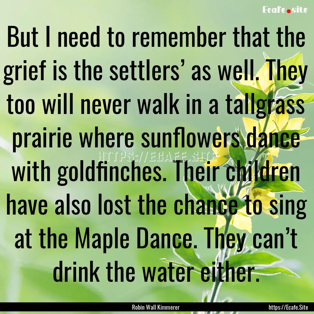 But I need to remember that the grief is.... : Quote by Robin Wall Kimmerer