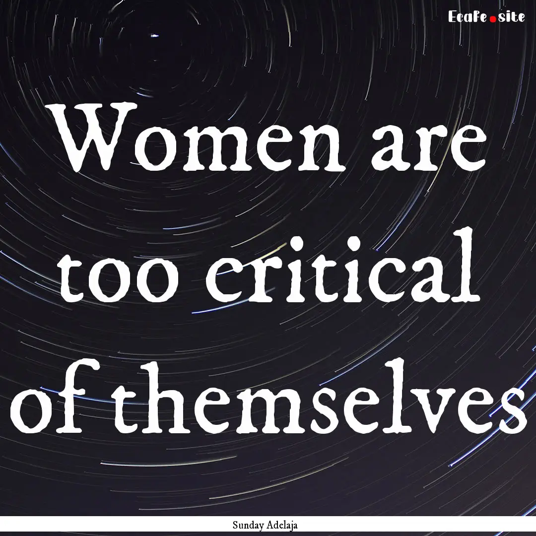 Women are too critical of themselves : Quote by Sunday Adelaja