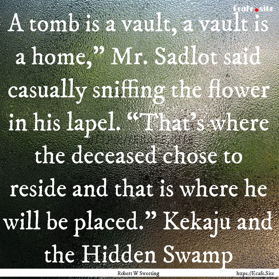 A tomb is a vault, a vault is a home,”.... : Quote by Robert W Sweeting