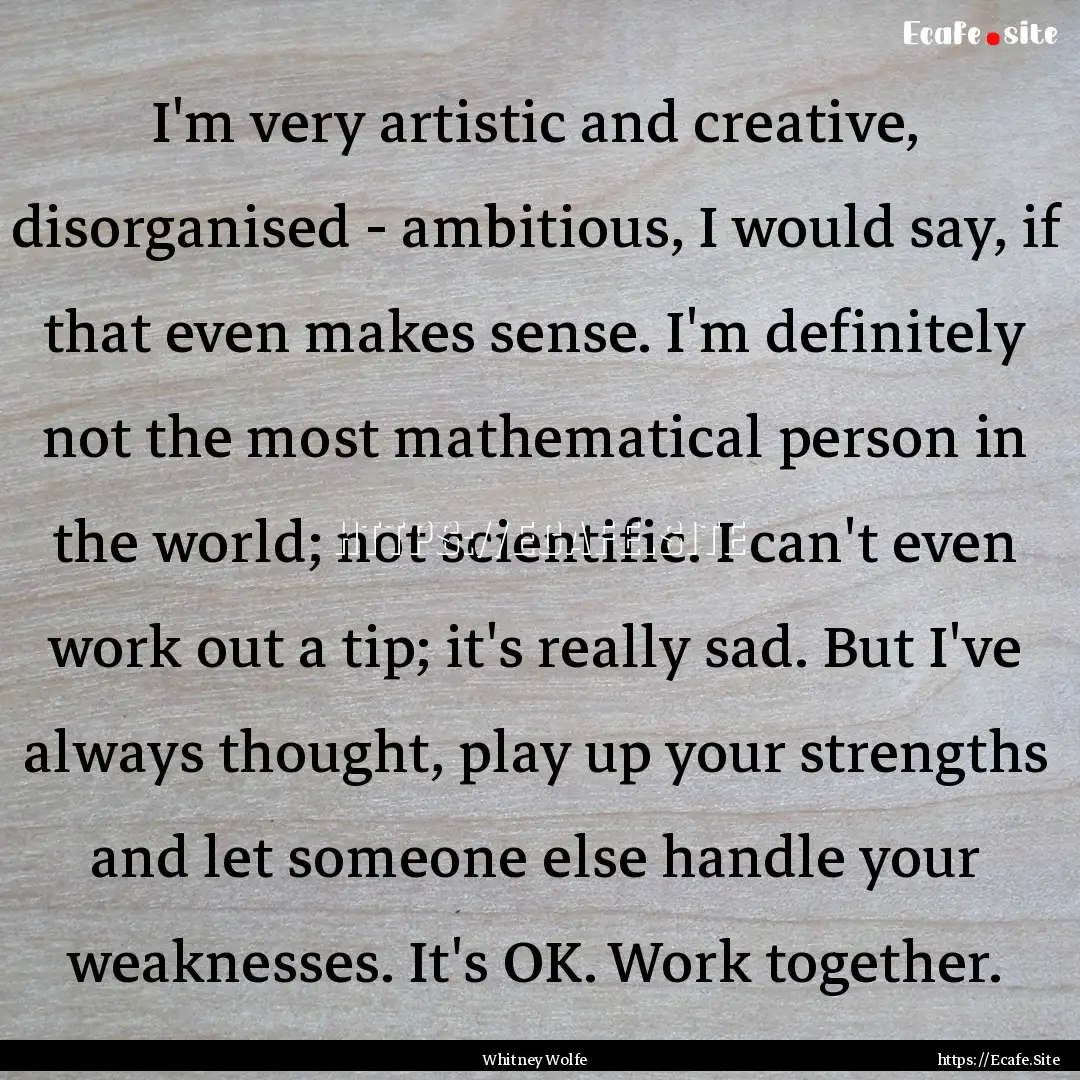 I'm very artistic and creative, disorganised.... : Quote by Whitney Wolfe