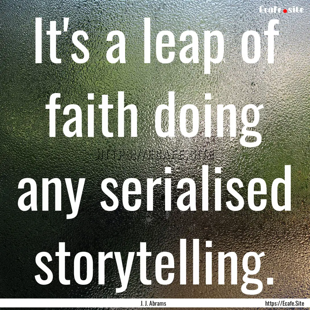 It's a leap of faith doing any serialised.... : Quote by J. J. Abrams